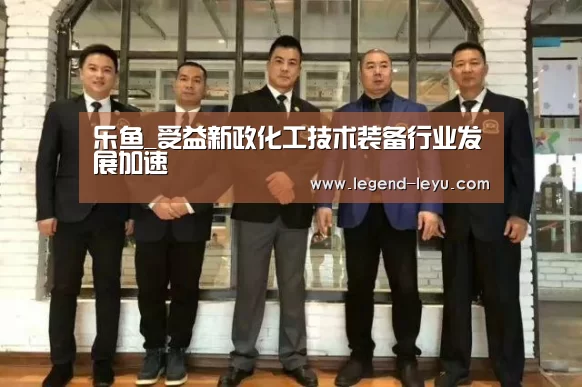 乐鱼_受益新政化工技术装备行业发展加速(图3) 乐鱼_受益新政化工技术装备行业发展加速(图3)