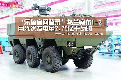 ‘乐鱼官网登录’乌兰察布1-2月光伏发电量2.75亿千瓦时(图3) ‘乐鱼官网登录’乌兰察布1-2月光伏发电量2.75亿千瓦时(图3)