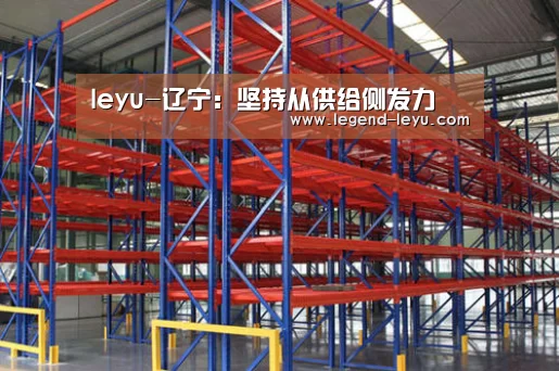 leyu-辽宁:坚持从供给侧发力(图1) 乐鱼官网登录
