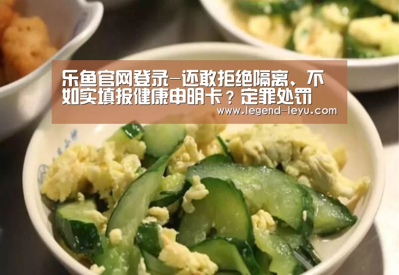 乐鱼官网登录-还敢拒绝隔离、不如实填报健康申明卡?定罪处罚(图1) 乐鱼官网登录