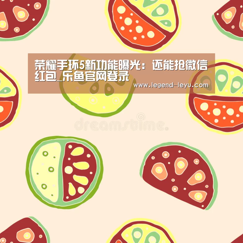 荣耀手环5新功能曝光:还能抢微信红包_乐鱼官网登录(图1) 乐鱼